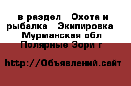  в раздел : Охота и рыбалка » Экипировка . Мурманская обл.,Полярные Зори г.